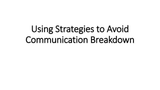 Using Strategies to Avoid
Communication Breakdown
 