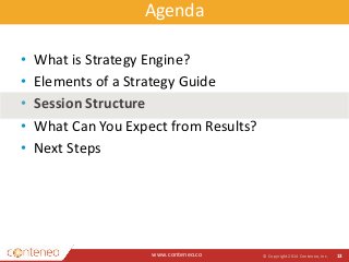 Agenda 
www.conteneo.co 
© Copyright 2014 Conteneo, Inc. 13 
• What is Strategy Engine? 
• Elements of a Strategy Guide 
• Session Structure 
• What Can You Expect from Results? 
• Next Steps 
 