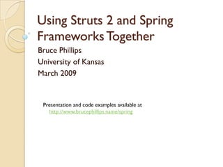 Using Struts 2 and Spring
Frameworks Together
Bruce Phillips
University of Kansas
March 2009


 Presentation and code examples available at
   http://www.brucephillips.name/spring
 