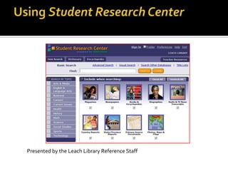 Using Student Research Center  Presented by the Leach Library Reference Staff  