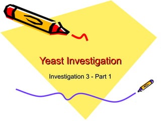 Yeast InvestigationYeast Investigation
Investigation 3 - Part 1Investigation 3 - Part 1
 
