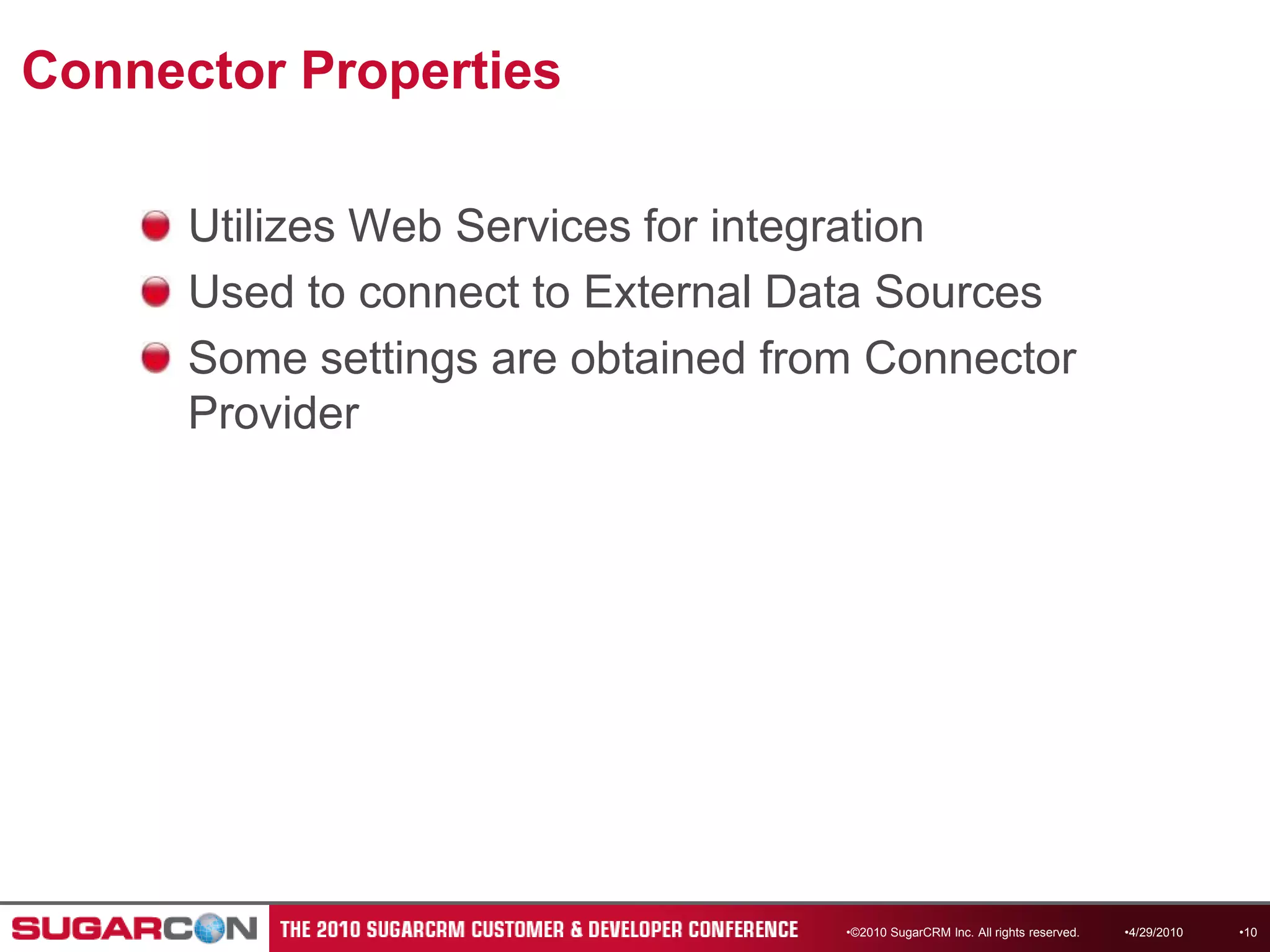 Connector PropertiesUtilizes Web Services for integrationUsed to connect to External Data SourcesSome settings are obtained from Connector Provider©2010 SugarCRM Inc. All rights reserved.4/13/201010