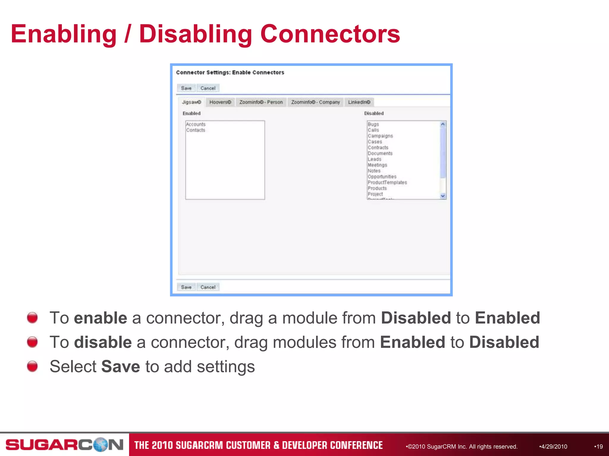 Enabling / Disabling Connectors©2010 SugarCRM Inc. All rights reserved.To enable a connector, drag a module from Disabled to EnabledTo disable a connector, drag modules from Enabled to DisabledSelect Save to add settings4/13/201019