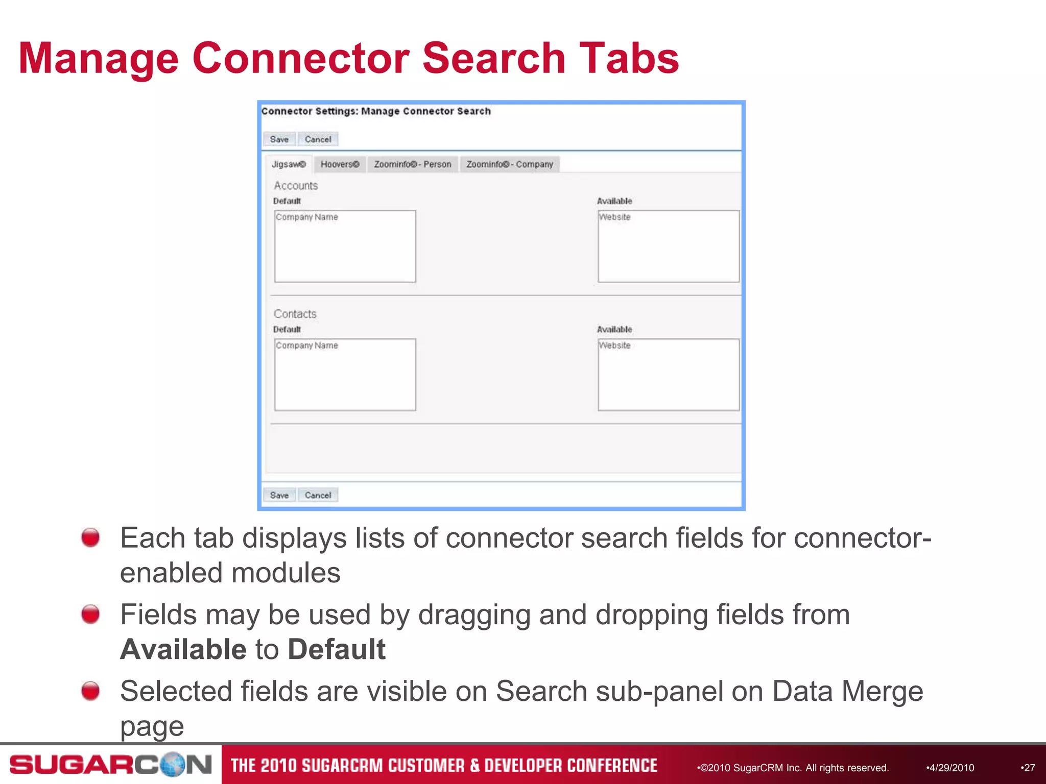 Manage Connector Search TabsEach tab displays lists of connector search fields for connector-enabled modulesFields may be used by dragging and dropping fields from Available to DefaultSelected fields are visible on Search sub-panel on Data Merge page©2010 SugarCRM Inc. All rights reserved.4/13/201027