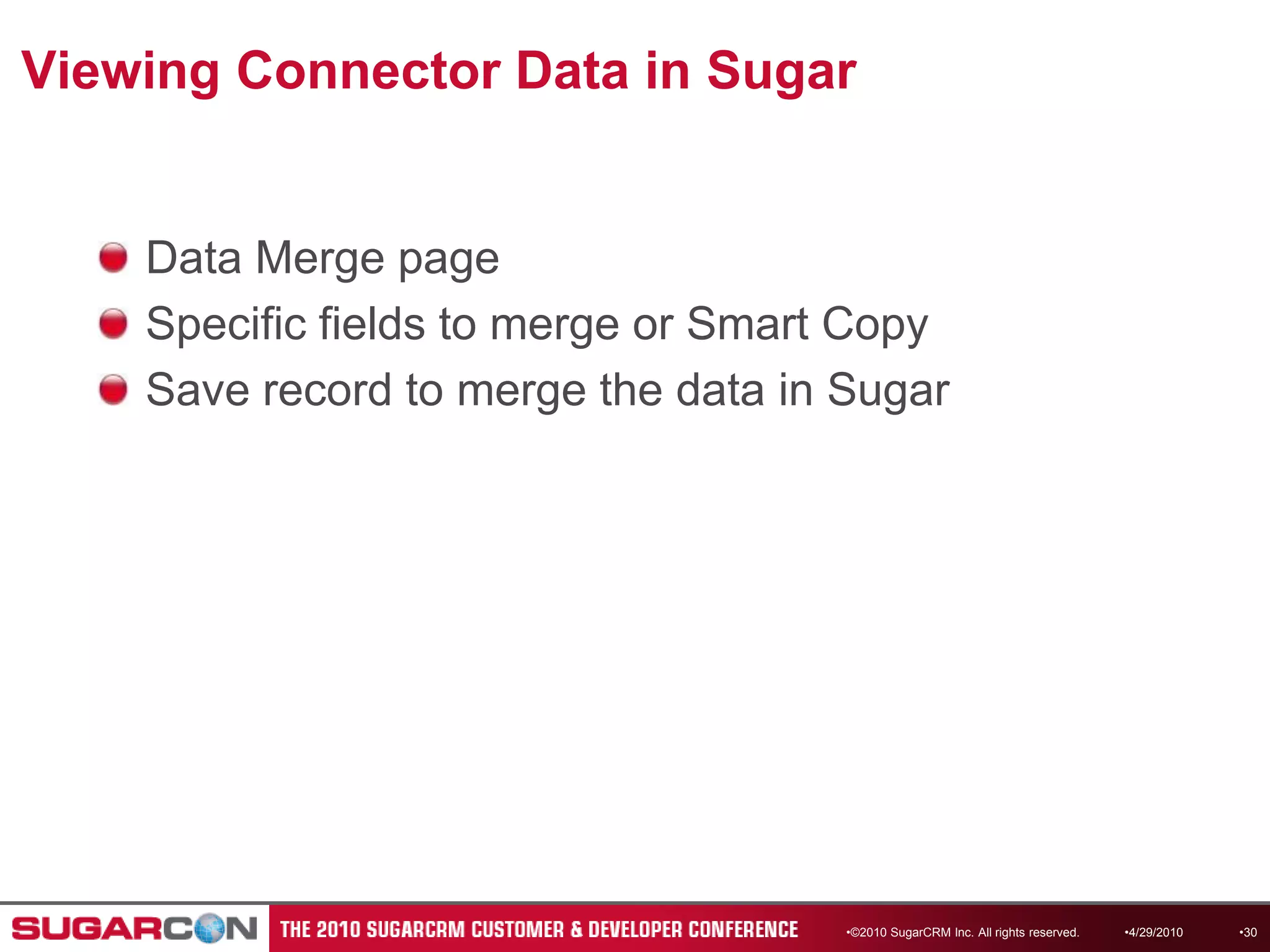Viewing Connector Data in SugarData Merge pageSpecific fields to merge or Smart CopySave record to merge the data in Sugar4/13/2010©2010 SugarCRM Inc. All rights reserved.30