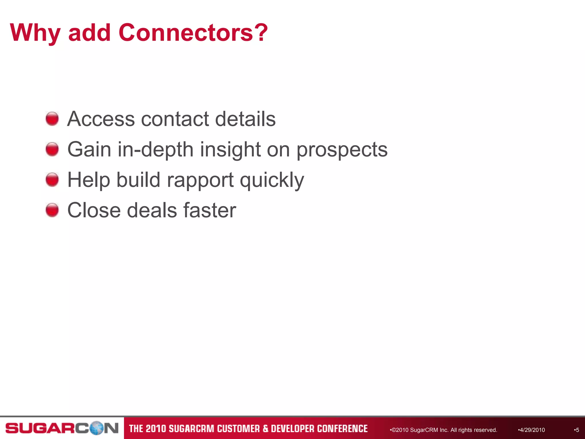 Why add Connectors?Access contact detailsGain in-depth insight on prospectsHelp build rapport quicklyClose deals faster4/13/2010©2010 SugarCRM Inc. All rights reserved.5