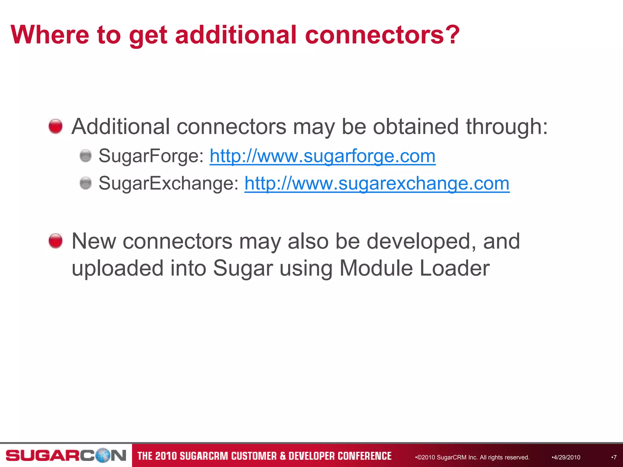 Where to get additional connectors?Additional connectors may be obtained through:SugarForge: http://www.sugarforge.comSugarExchange: http://www.sugarexchange.comNew connectors may also be developed, and uploaded into Sugar using Module Loader©2010 SugarCRM Inc. All rights reserved.4/13/20107