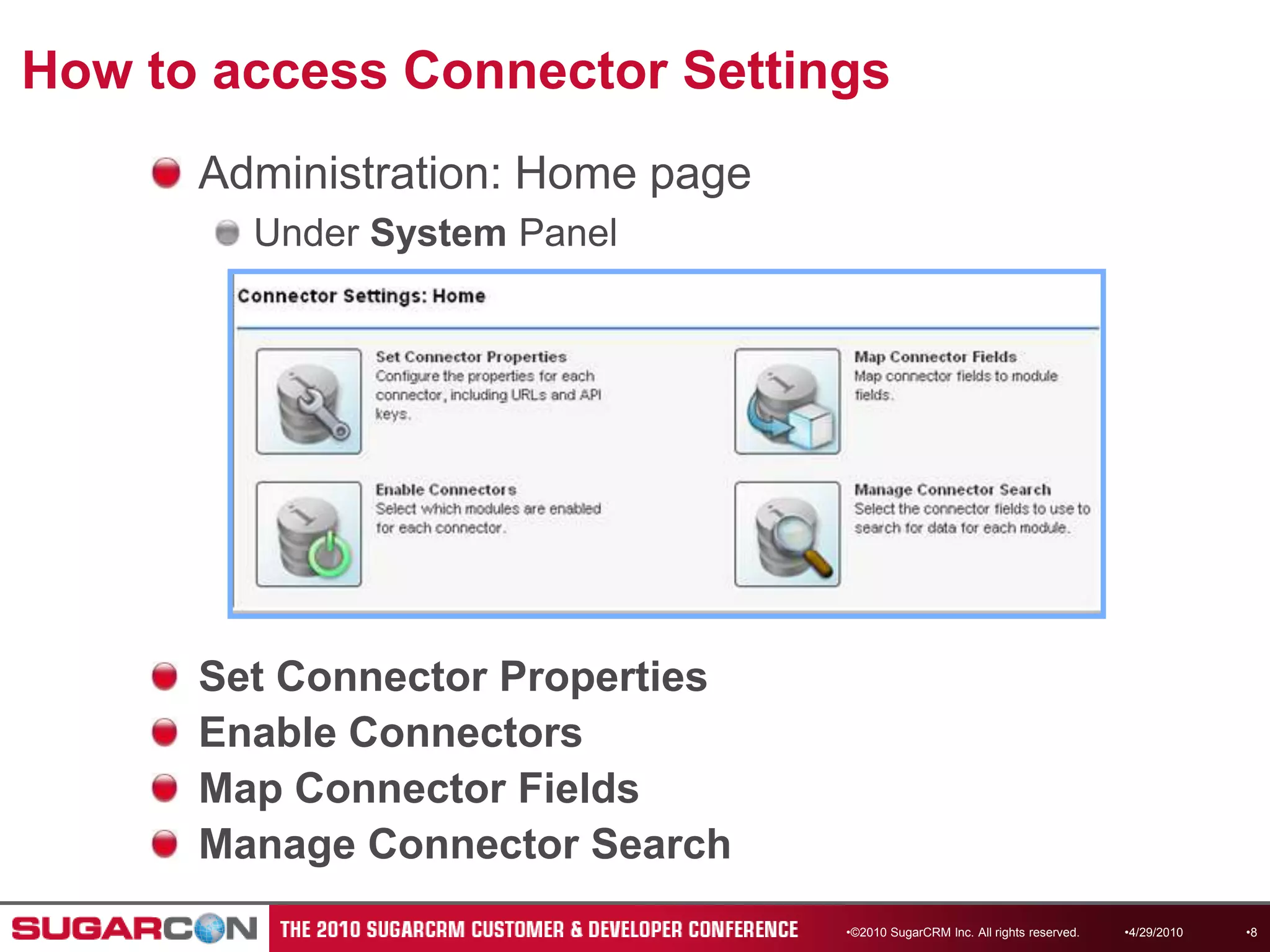 How to access Connector SettingsAdministration: Home pageUnder System Panel©2010 SugarCRM Inc. All rights reserved.Set Connector PropertiesEnable ConnectorsMap Connector FieldsManage Connector Search4/13/20108
