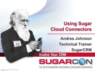 ©2010 SugarCRM Inc. All rights reserved. Using Sugar Cloud Connectors Andrea Johnson Technical Trainer SugarCRM 4/13/2010 1 