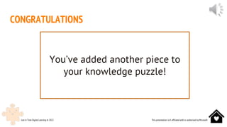 This presentation isn’t affiliated with or authorised by Microsoft
Just in Time Digital Learning © 2022
CONGRATULATIONS
You’ve added another piece to
your knowledge puzzle!
 