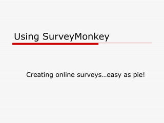 Using SurveyMonkey Creating online surveys…easy as pie! 