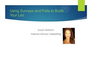 Using Surveys and Polls to Build
Your List

Susan Harrison
Harrison Kenyon Marketing

 