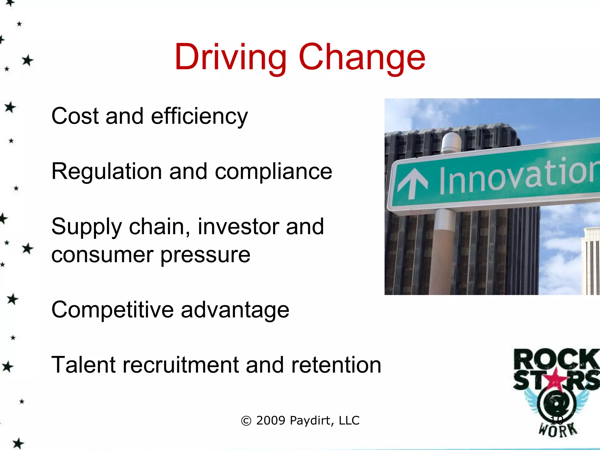 Driving Change
Cost and efficiency

Regulation and compliance

Supply chain, investor and
consumer pressure

Competitive advantage

Talent recruitment and retention

                  © 2009 Paydirt, LLC   10
 