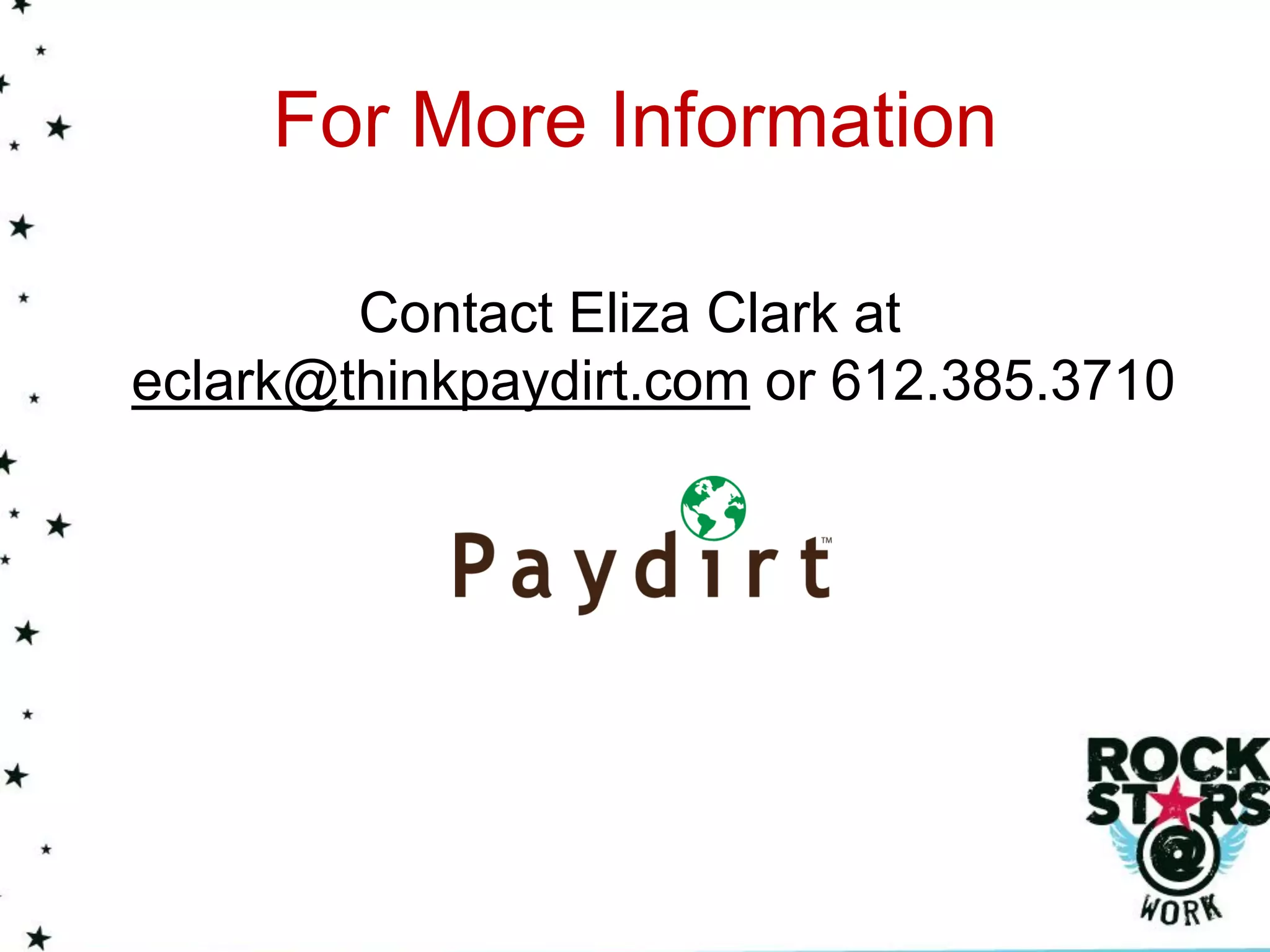 For More Information

        Contact Eliza Clark at
eclark@thinkpaydirt.com or 612.385.3710
 