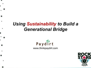 Using Sustainability to Build a
    Generational Bridge



         www.thinkpaydirt.com
 