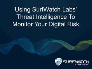 Using SurfWatch Labs’
Threat Intelligence To
Monitor Your Digital Risk
 
