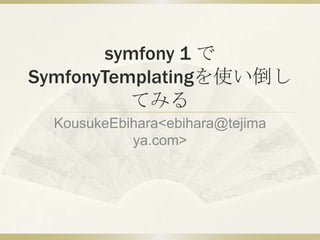 symfony 1 でSymfonyTemplatingを使い倒してみる,[object Object],KousukeEbihara &lt;ebihara@tejimaya.com&gt;,[object Object]