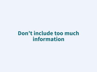 Don’t include too much
information
 