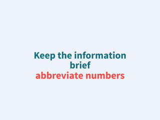 Keep the information
brief
abbreviate numbers
 