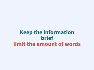 Keep the information
brief
limit the amount of words
 