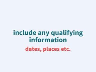 include any qualifying
information
dates, places etc.
 
