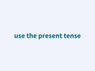 use the present tense
 