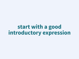 start with a good
introductory expression
 