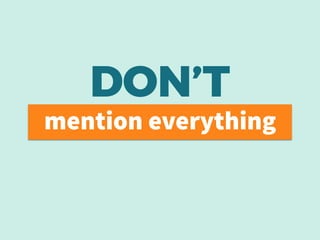 mention everything
DON’T
 