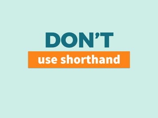 DON’T
use shorthand
 