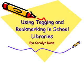 Using Tagging and Bookmarking in School Libraries By: Carolyn Rose 