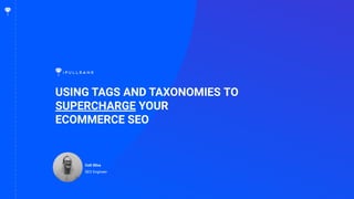 1
USING TAGS AND TAXONOMIES TO
SUPERCHARGE YOUR
ECOMMERCE SEO
Colt Sliva
SEO Engineer
 