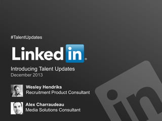 #TalentUpdates

Introducing Talent Updates
December 2013
Wesley Hendriks
Recruitment Product Consultant
Alex Charraudeau
Media Solutions Consultant

 