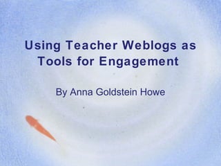 Using Teacher Weblogs as Tools for Engagement   By Anna Goldstein Howe 