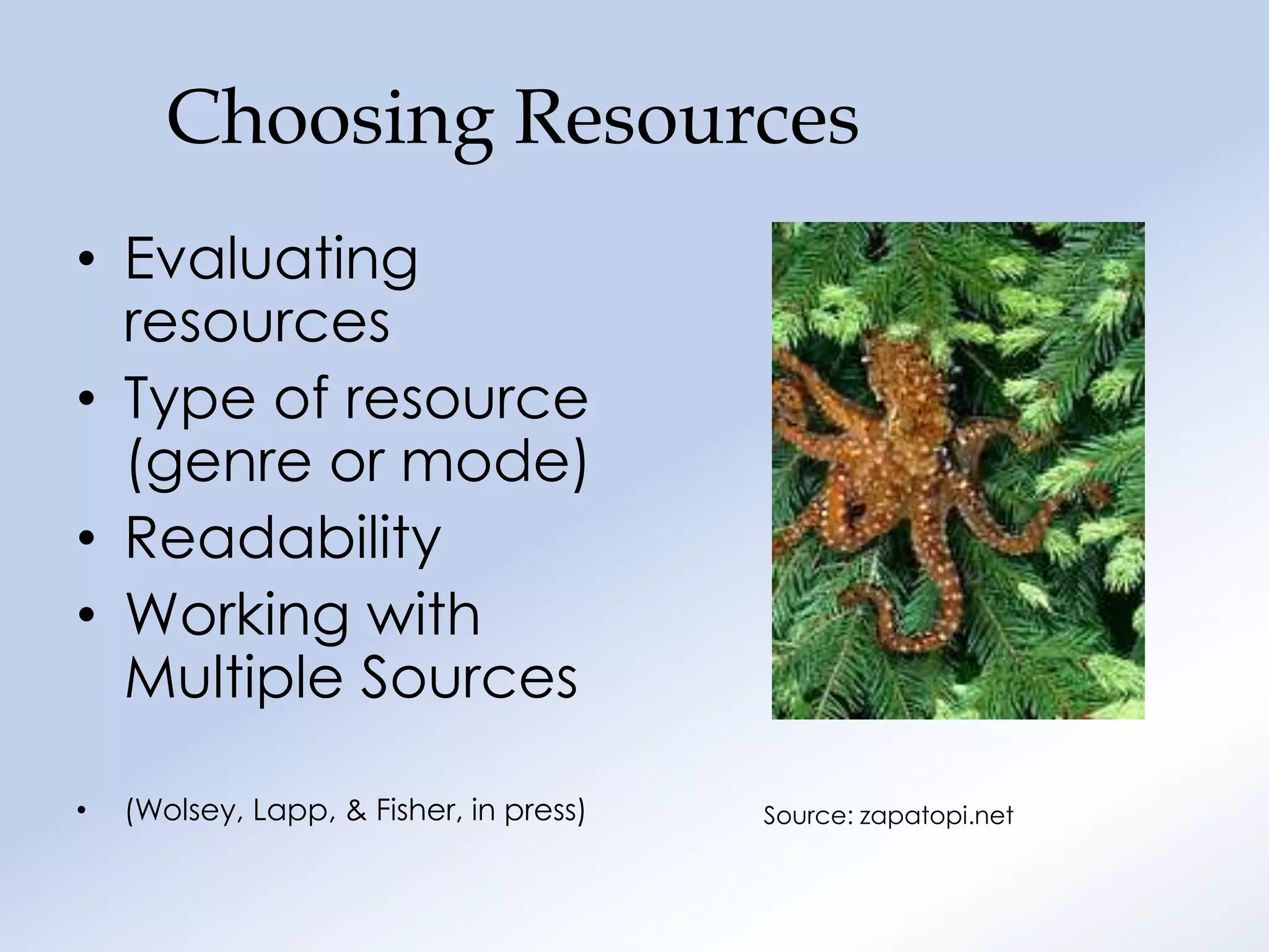Choosing Resources
• Evaluating
  resources
• Type of resource
  (genre or mode)
• Readability
• Working with
  Multiple Sources

•   (Wolsey, Lapp, & Fisher, in press)   Source: zapatopi.net
 