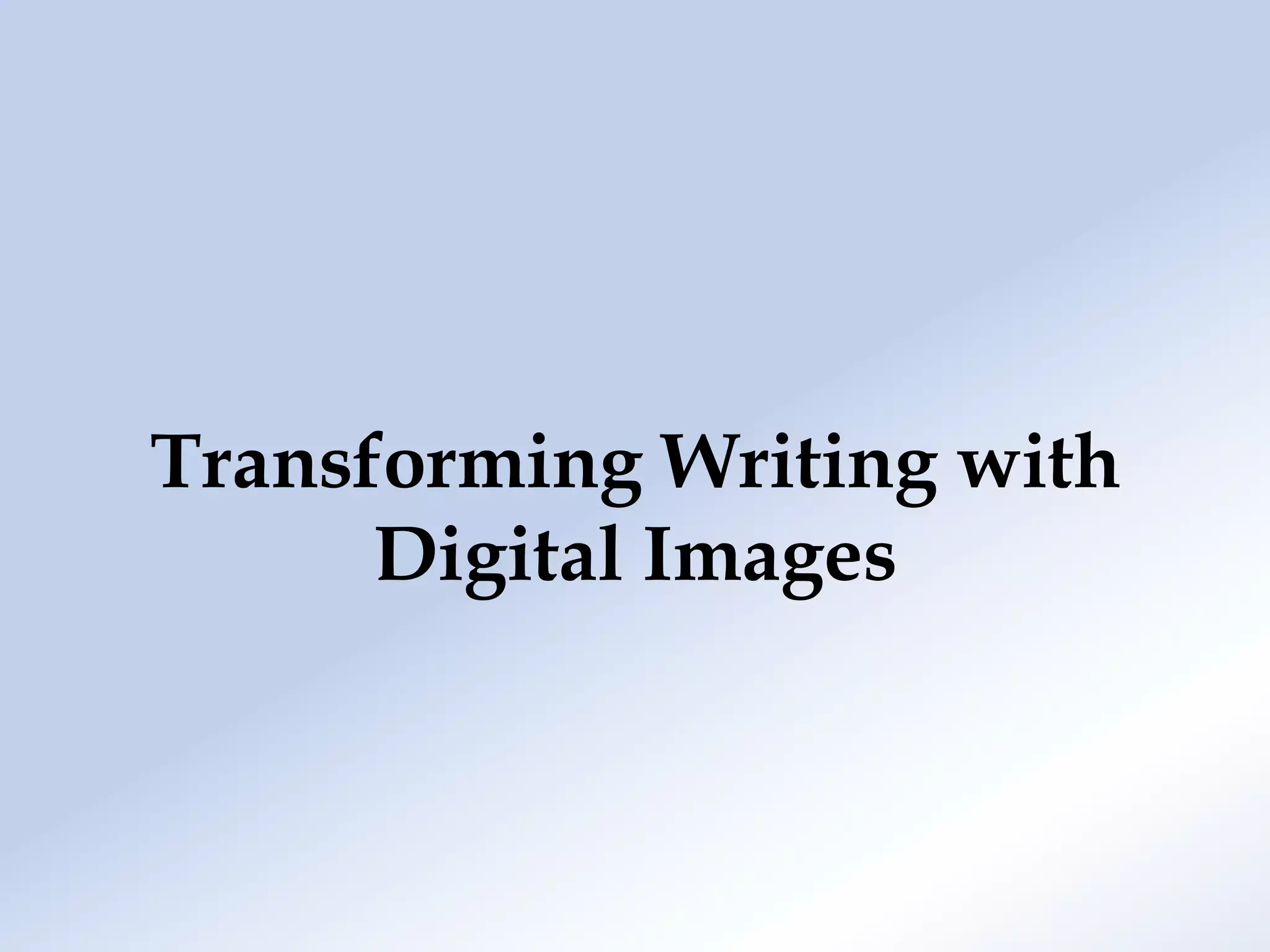 Transforming Writing with
      Digital Images
 