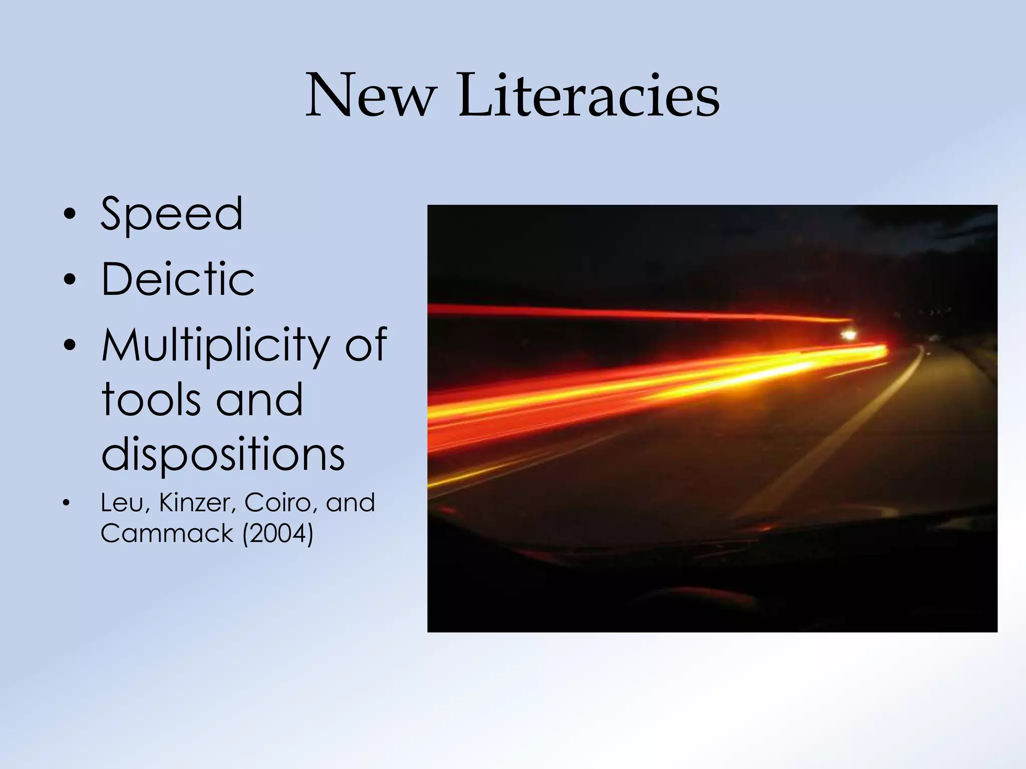 New Literacies
• Speed
• Deictic
• Multiplicity of
  tools and
  dispositions
•   Leu, Kinzer, Coiro, and
    Cammack (2004)
 