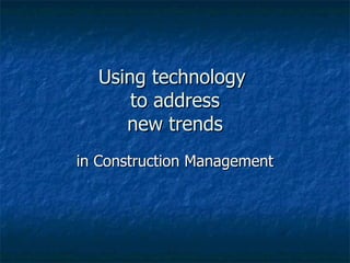 Using technology  to address new trends in Construction Management 