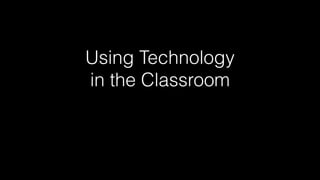 Using Technology 
in the Classroom 
 