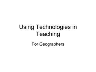 Using Technologies in Teaching For Geographers 