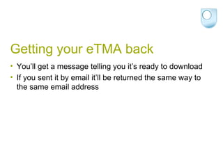 Getting your eTMA back You’ll get a message telling you it’s ready to download If you sent it by email it’ll be returned the same way to the same email address 