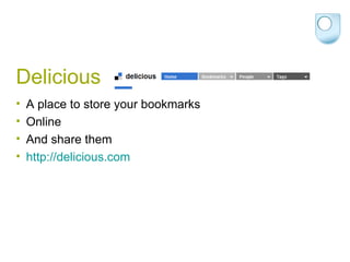 Delicious A place to store your bookmarks Online And share them http://delicious.com   