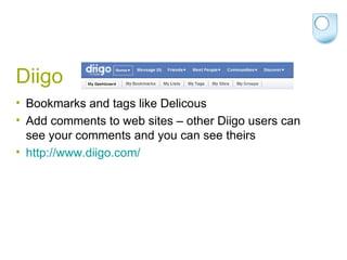 Diigo Bookmarks and tags like Delicous Add comments to web sites – other Diigo users can see your comments and you can see theirs http://www.diigo.com/   