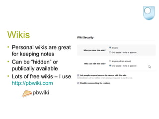 Wikis Personal wikis are great for keeping notes Can be “hidden” or publically available Lots of free wikis – I use  http://pbwiki.com   