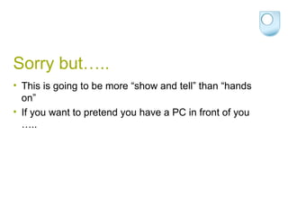 Sorry but….. This is going to be more “show and tell” than “hands on”  If you want to pretend you have a PC in front of you ….. 