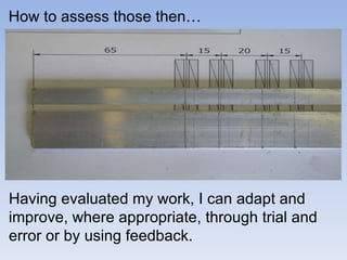 How to assess those then… Having evaluated my work, I can adapt and improve, where appropriate, through trial and error or...
