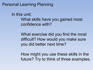 Personal Learning Planning In this unit: What skills have you gained most  confidence with? What exercise did you find the...
