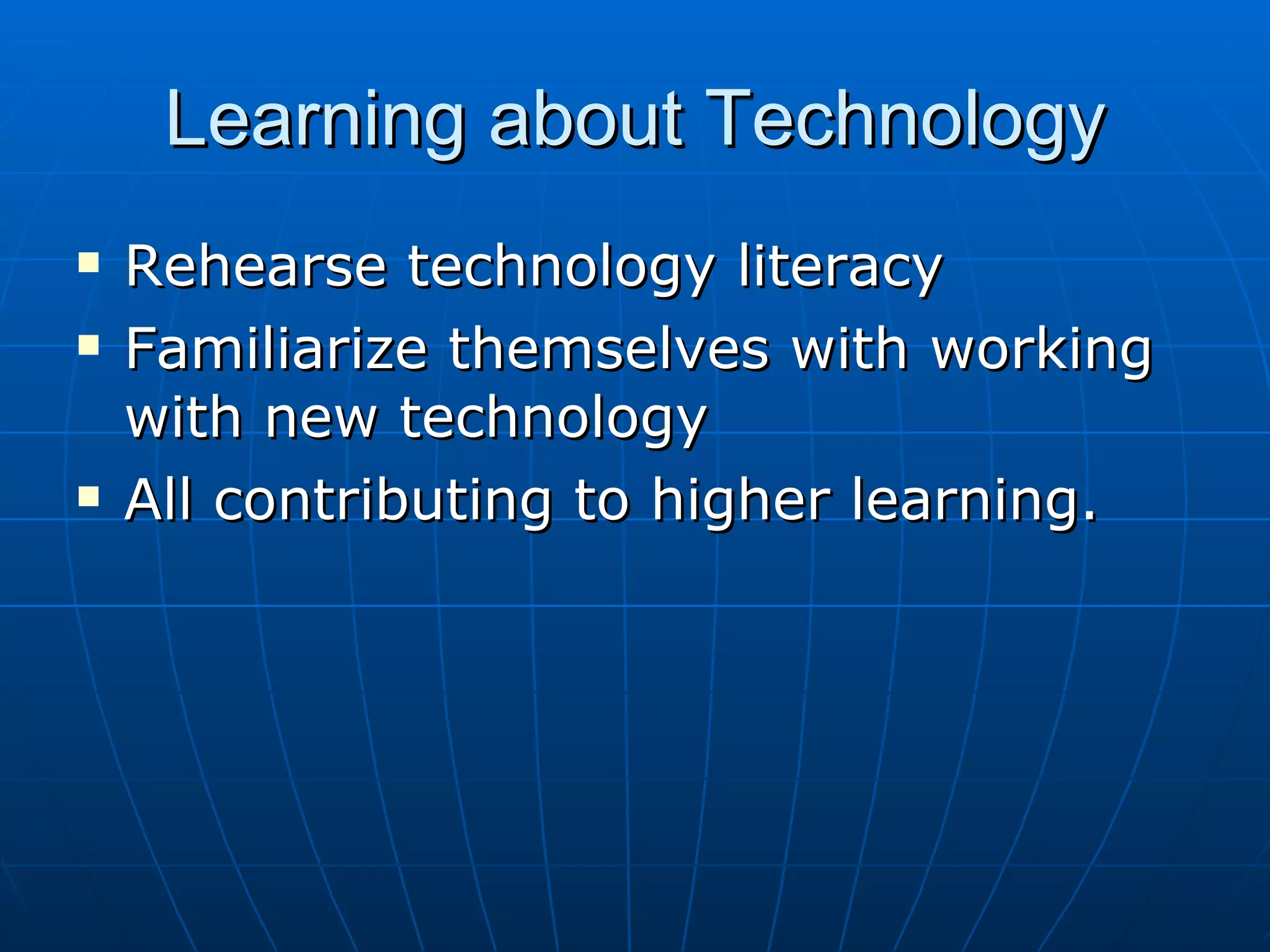 Learning about Technology Rehearse technology literacy Familiarize themselves with working with new technology All contributing to higher learning.