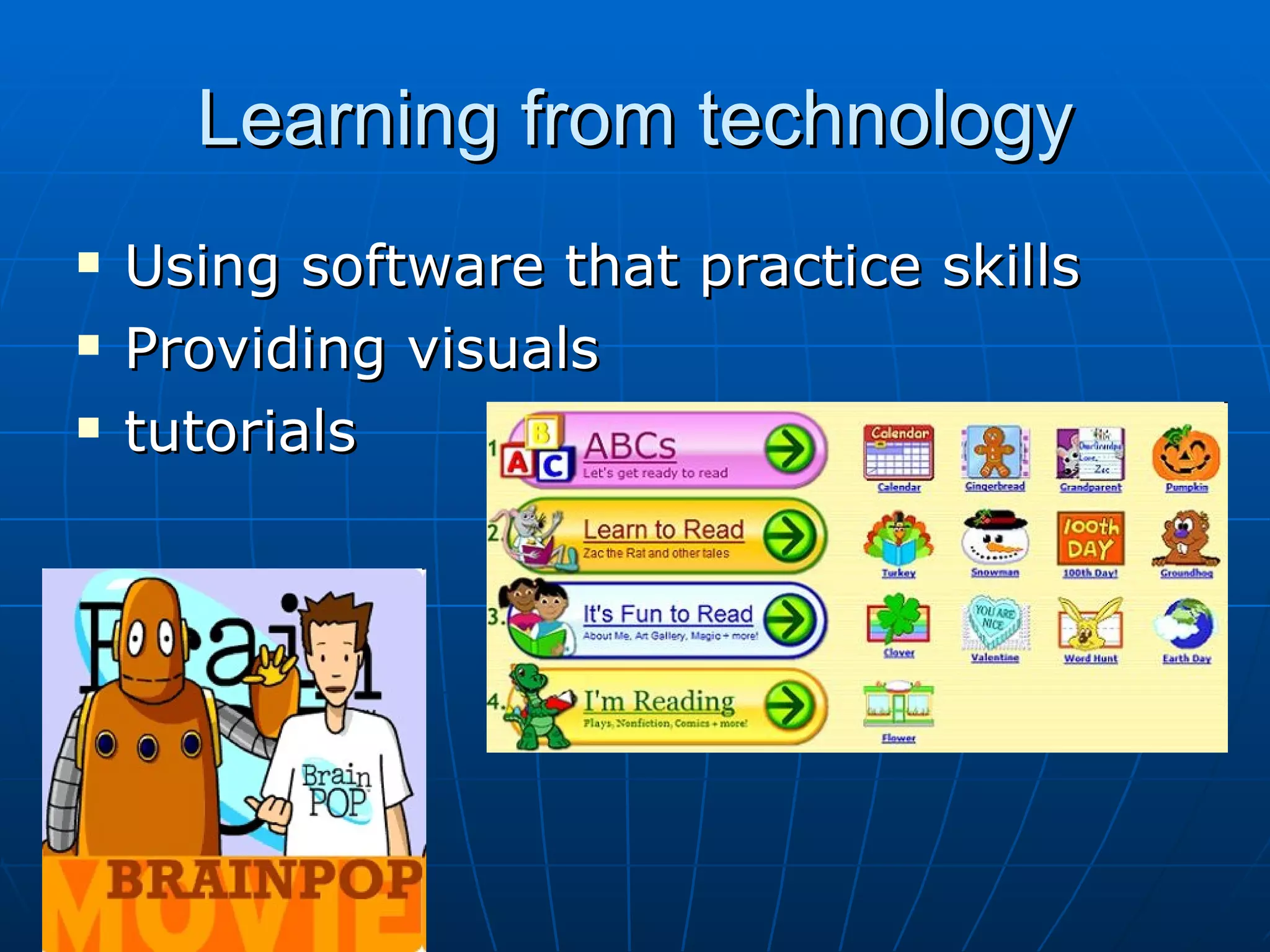 Learning from technology Using software that practice skills Providing visuals tutorials