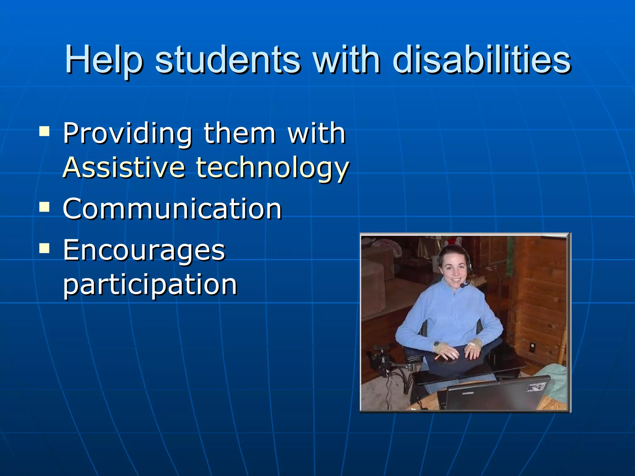 Help students with disabilities Providing them with Assistive technology Communication Encourages participation