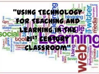 “Using Technology
for Teaching and
Learning in the
st Century
21
Classroom”

 